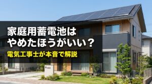 家庭用蓄電池はやめたほうがいい？