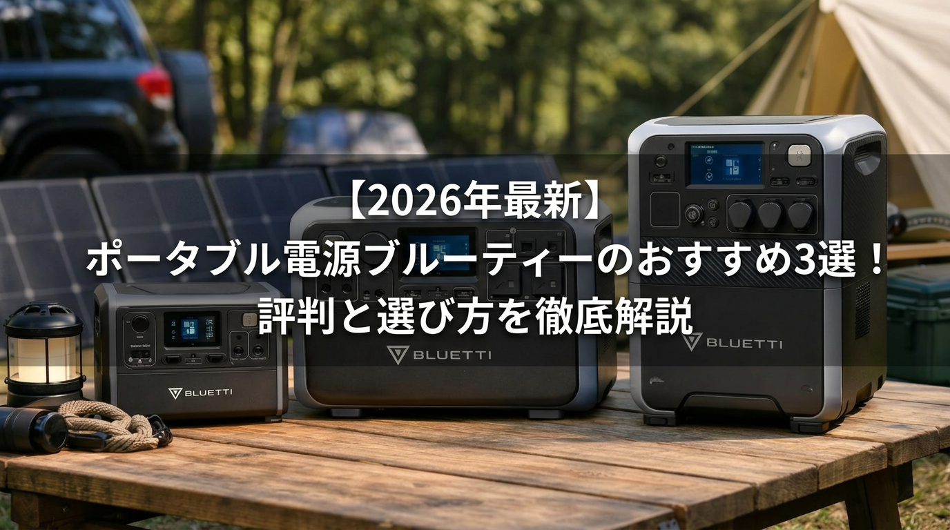 【2026年最新】ポータブル電源ブルーティーのおすすめ3選！評判と選び方を徹底解説