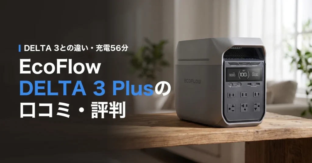 EcoFlow DELTA 3 Plusの口コミ・評判 DELTA 3との違い・充電56分